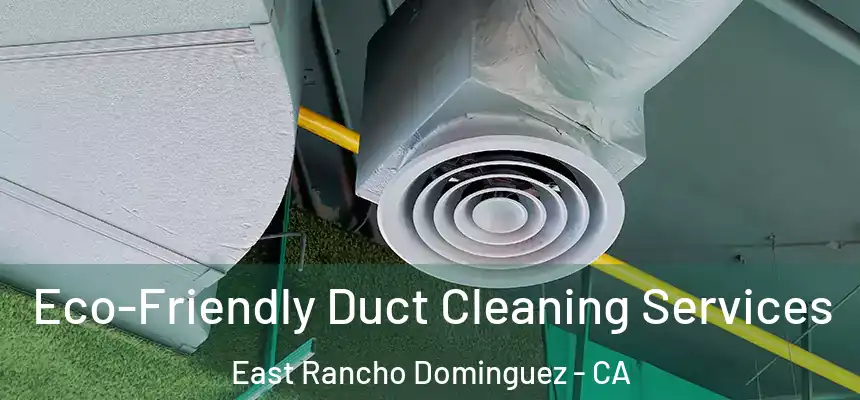  Eco-Friendly Duct Cleaning Services East Rancho Dominguez - CA