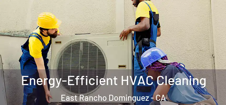  Energy-Efficient HVAC Cleaning East Rancho Dominguez - CA