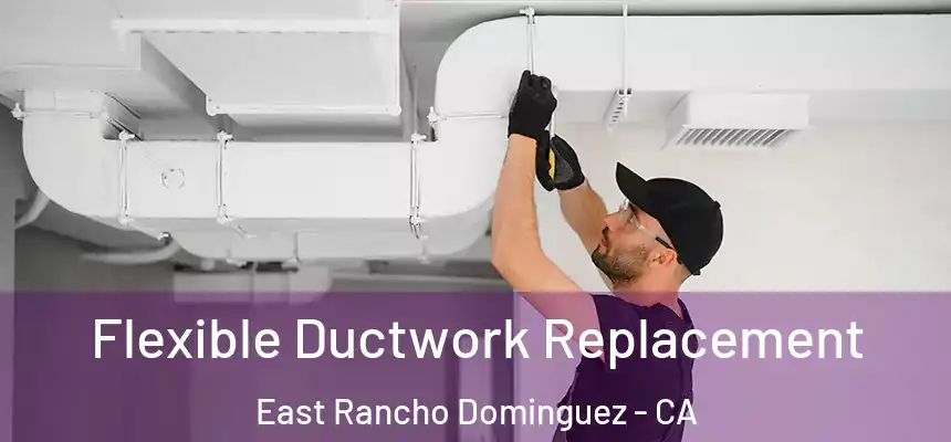  Flexible Ductwork Replacement East Rancho Dominguez - CA