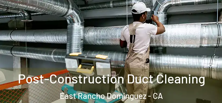  Post-Construction Duct Cleaning East Rancho Dominguez - CA