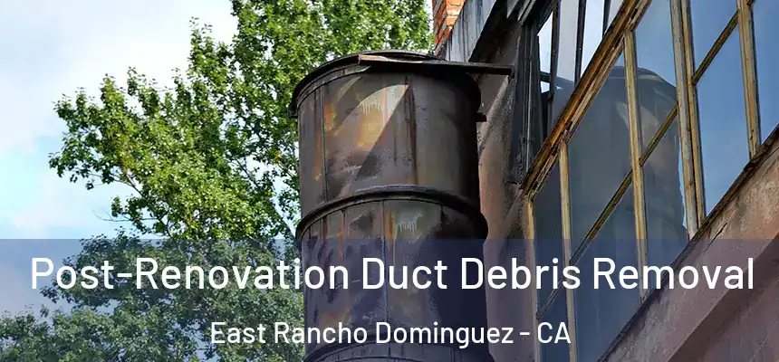  Post-Renovation Duct Debris Removal East Rancho Dominguez - CA